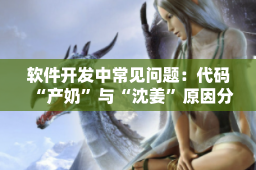 软件开发中常见问题：代码“产奶”与“沈姜”原因分析