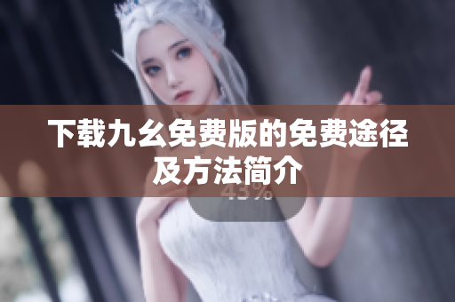 下载九幺免费版的免费途径及方法简介