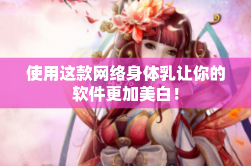 使用这款网络身体乳让你的软件更加美白！