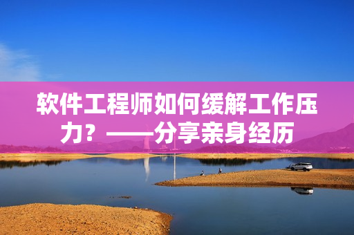 软件工程师如何缓解工作压力？——分享亲身经历
