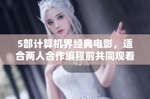 5部计算机界经典电影，适合两人合作编程前共同观看