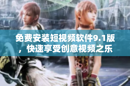免费安装短视频软件9.1版，快速享受创意视频之乐