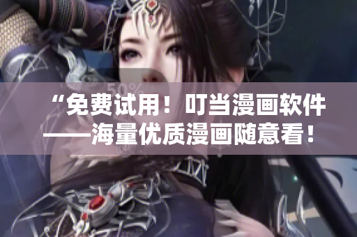 “免费试用！叮当漫画软件——海量优质漫画随意看！”