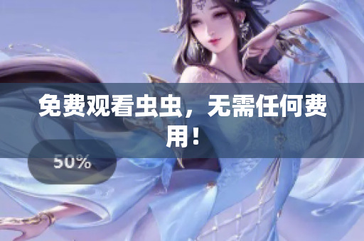 免费观看虫虫，无需任何费用！