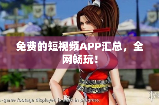 免费的短视频APP汇总，全网畅玩！