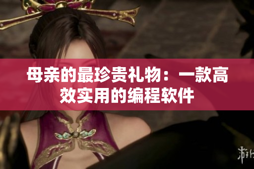 母亲的最珍贵礼物：一款高效实用的编程软件