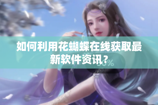 如何利用花蝴蝶在线获取最新软件资讯？