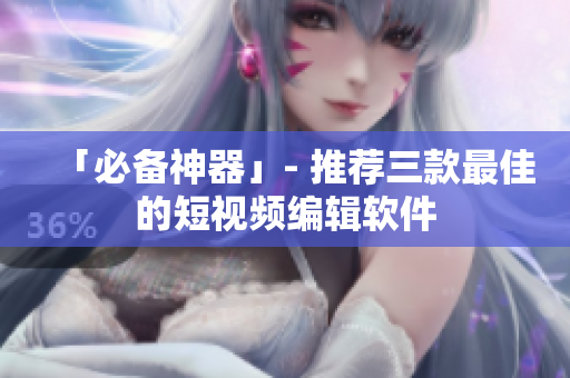 「必备神器」- 推荐三款最佳的短视频编辑软件