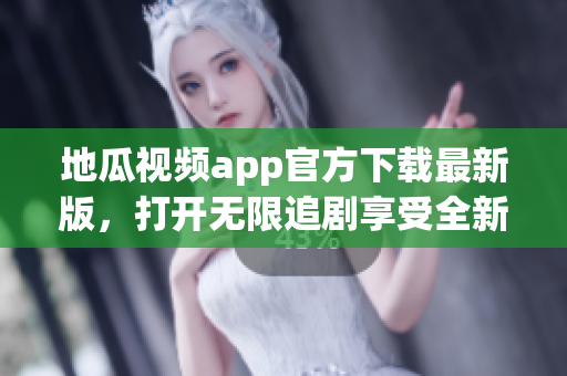 地瓜视频app官方下载最新版，打开无限追剧享受全新视频娱乐