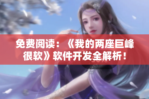 免费阅读：《我的两座巨峰很软》软件开发全解析！