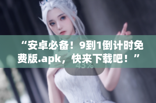 “安卓必备！9到1倒计时免费版.apk，快来下载吧！”