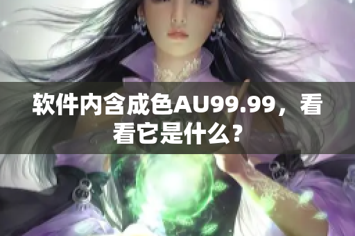 软件内含成色AU99.99，看看它是什么？