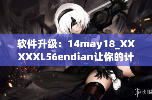 软件升级：14may18_XXXXXL56endian让你的计算机更快更稳定(1)