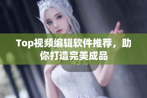 Top视频编辑软件推荐，助你打造完美成品
