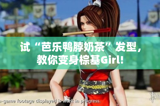 试“芭乐鸭脖奶茶”发型，教你变身棕基Girl!
