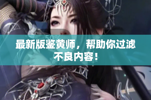 最新版鉴黄师，帮助你过滤不良内容！