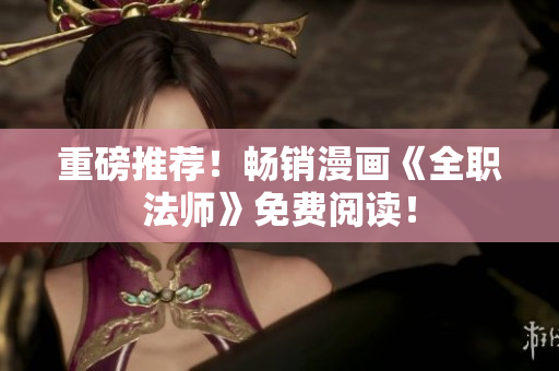 重磅推荐！畅销漫画《全职法师》免费阅读！