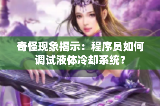 奇怪现象揭示：程序员如何调试液体冷却系统？
