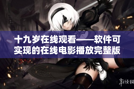 十九岁在线观看——软件可实现的在线电影播放完整版