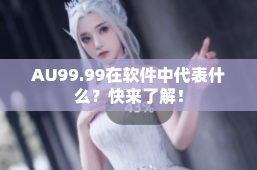 AU99.99在软件中代表什么？快来了解！