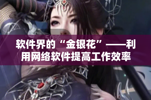 软件界的“金银花”——利用网络软件提高工作效率