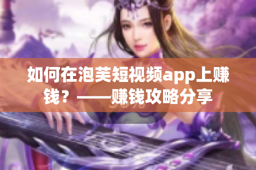 如何在泡芙短视频app上赚钱？——赚钱攻略分享