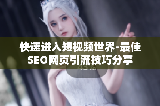 快速进入短视频世界-最佳SEO网页引流技巧分享