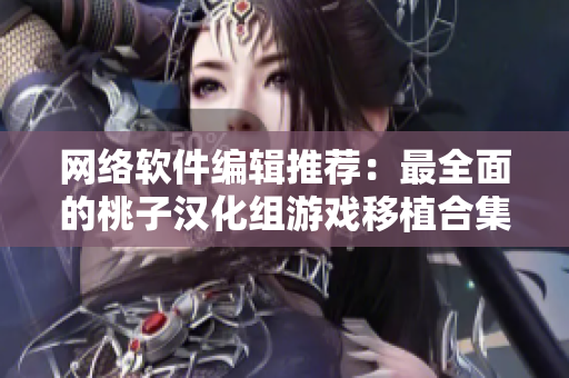网络软件编辑推荐：最全面的桃子汉化组游戏移植合集