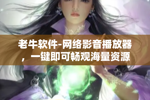 老牛软件-网络影音播放器，一键即可畅观海量资源