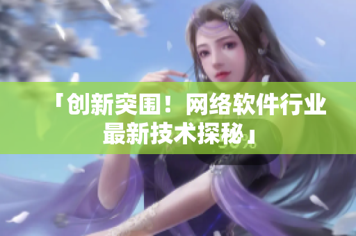 「创新突围！网络软件行业最新技术探秘」