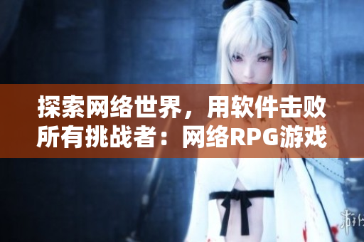 探索网络世界，用软件击败所有挑战者：网络RPG游戏