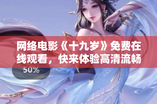 网络电影《十九岁》免费在线观看，快来体验高清流畅的视觉盛宴！