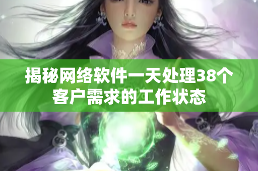 揭秘网络软件一天处理38个客户需求的工作状态