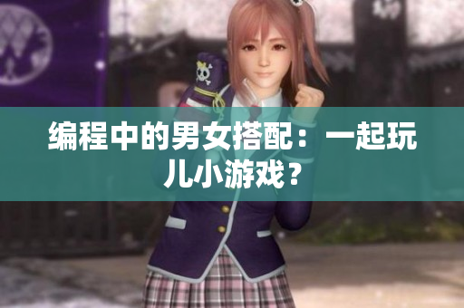 编程中的男女搭配：一起玩儿小游戏？