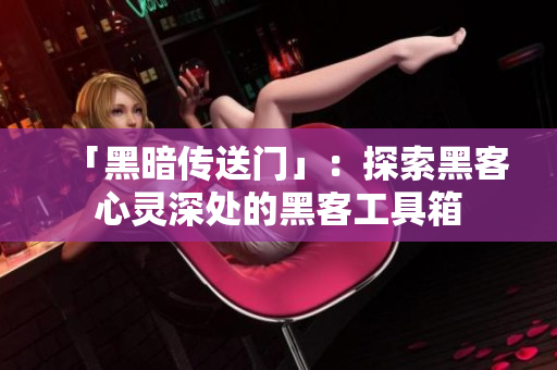 「黑暗传送门」：探索黑客心灵深处的黑客工具箱