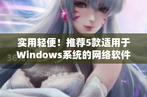 实用轻便！推荐5款适用于Windows系统的网络软件