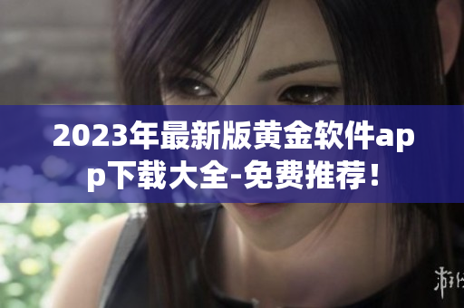 2023年最新版黄金软件app下载大全-免费推荐！