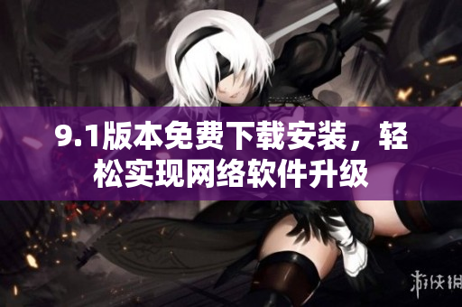 9.1版本免费下载安装，轻松实现网络软件升级