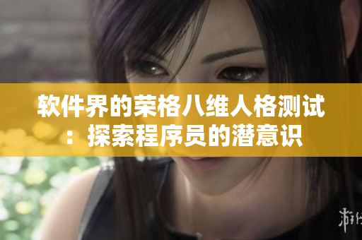 软件界的荣格八维人格测试：探索程序员的潜意识