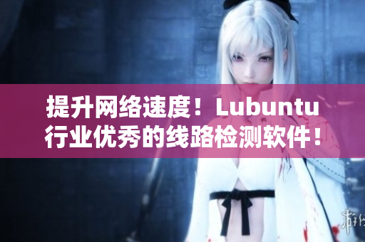 提升网络速度！Lubuntu行业优秀的线路检测软件！