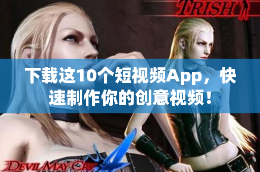 下载这10个短视频App，快速制作你的创意视频！