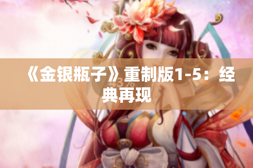 《金银瓶子》重制版1-5：经典再现