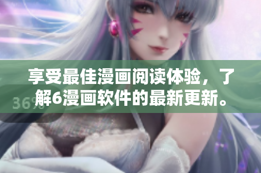 享受最佳漫画阅读体验，了解6漫画软件的最新更新。