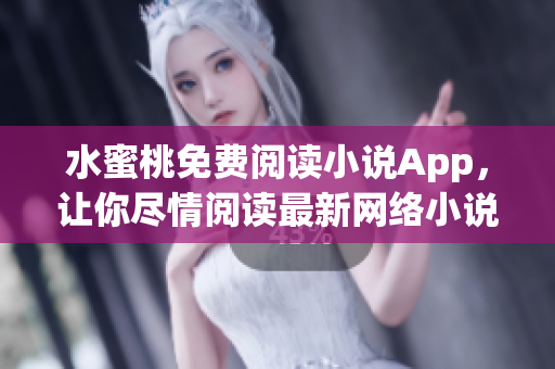 水蜜桃免费阅读小说App，让你尽情阅读最新网络小说