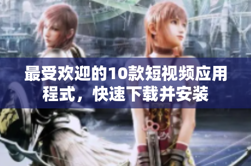 最受欢迎的10款短视频应用程式，快速下载并安装
