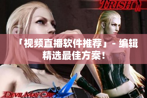「视频直播软件推荐」- 编辑精选最佳方案！