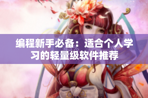 编程新手必备：适合个人学习的轻量级软件推荐