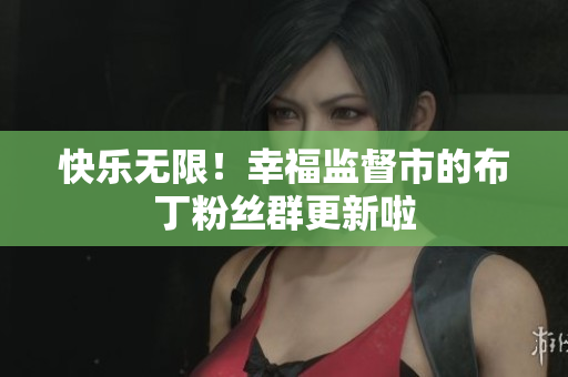 快乐无限！幸福监督市的布丁粉丝群更新啦