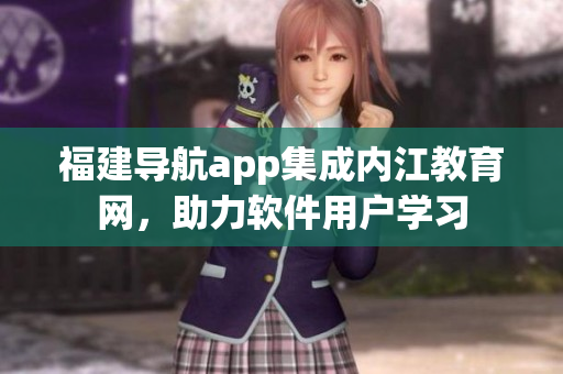 福建导航app集成内江教育网，助力软件用户学习