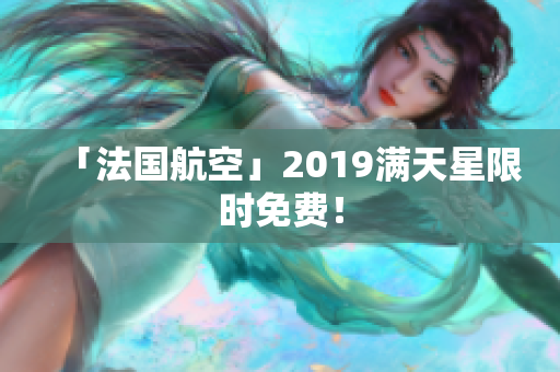 「法国航空」2019满天星限时免费！